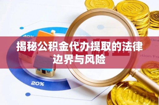 大姚揭秘公积金代办提取的法律边界与风险