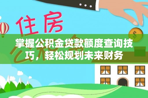 大姚掌握公积金贷款额度查询技巧，轻松规划未来财务