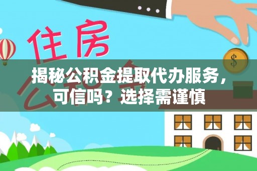 大姚揭秘公积金提取代办服务，可信吗？选择需谨慎