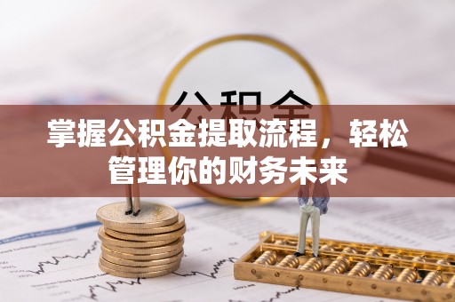 大姚掌握公积金提取流程，轻松管理你的财务未来