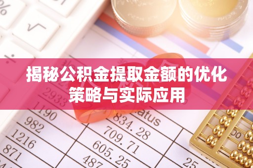 大姚揭秘公积金提取金额的优化策略与实际应用