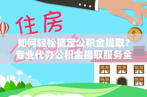 大姚如何轻松搞定公积金提取？专业代办公积金提取服务全解析