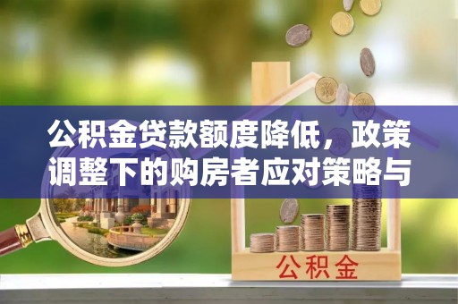 大姚公积金贷款额度降低，政策调整下的购房者应对策略与未来趋势