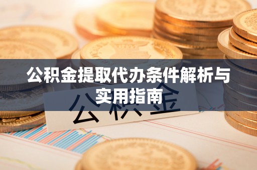 大姚公积金提取代办条件解析与实用指南