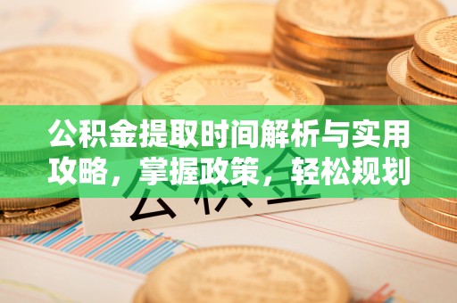 大姚公积金提取时间解析与实用攻略，掌握政策，轻松规划未来