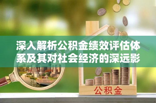 大姚深入解析公积金绩效评估体系及其对社会经济的深远影响