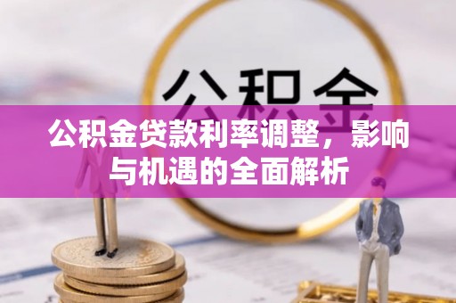 大姚公积金贷款利率调整，影响与机遇的全面解析