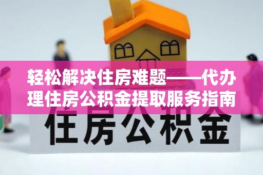 大姚轻松解决住房难题——代办理住房公积金提取服务指南