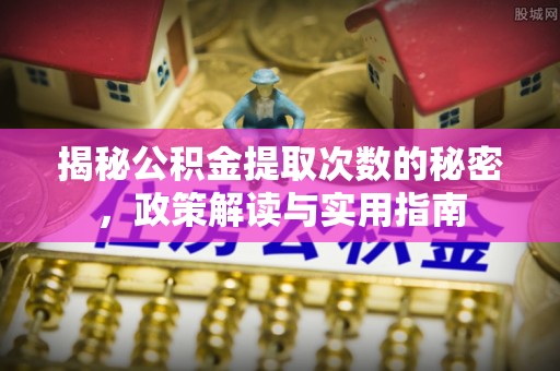 大姚揭秘公积金提取次数的秘密，政策解读与实用指南