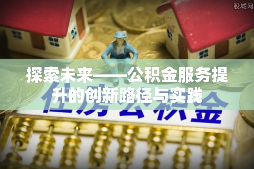 大姚探索未来——公积金服务提升的创新路径与实践