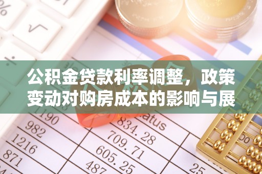 大姚公积金贷款利率调整，政策变动对购房成本的影响与展望