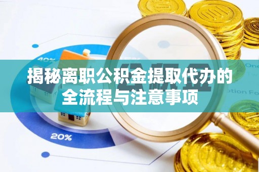 大姚揭秘离职公积金提取代办的全流程与注意事项