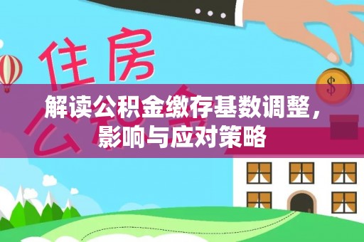 大姚解读公积金缴存基数调整，影响与应对策略