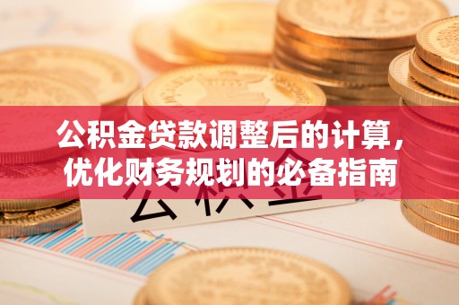 大姚公积金贷款调整后的计算，优化财务规划的必备指南