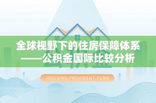 大姚全球视野下的住房保障体系——公积金国际比较分析