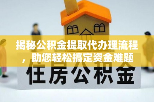 大姚揭秘公积金提取代办理流程，助您轻松搞定资金难题