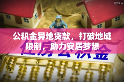 大姚公积金异地贷款，打破地域限制，助力安居梦想