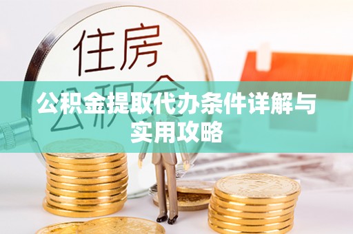 大姚公积金提取代办条件详解与实用攻略