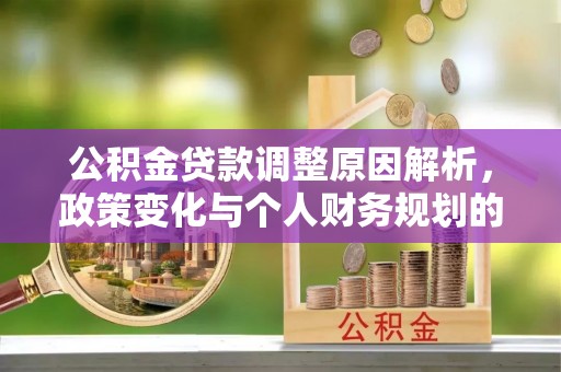 大姚公积金贷款调整原因解析，政策变化与个人财务规划的影响