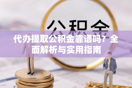 大姚代办提取公积金靠谱吗？全面解析与实用指南
