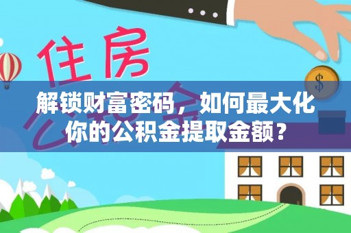 大姚解锁财富密码，如何最大化你的公积金提取金额？