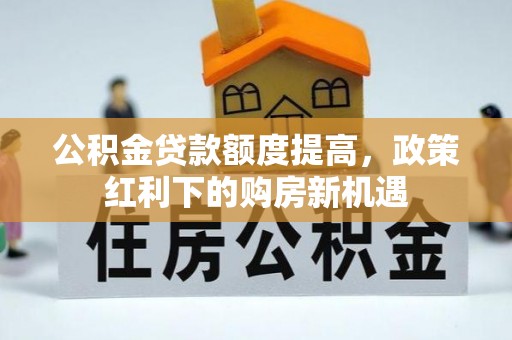大姚公积金贷款额度提高，政策红利下的购房新机遇