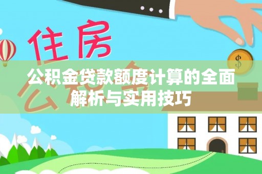 大姚公积金贷款额度计算的全面解析与实用技巧