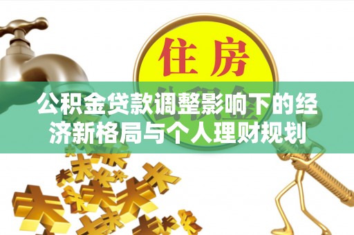 大姚公积金贷款调整影响下的经济新格局与个人理财规划