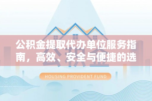 大姚公积金提取代办单位服务指南，高效、安全与便捷的选择