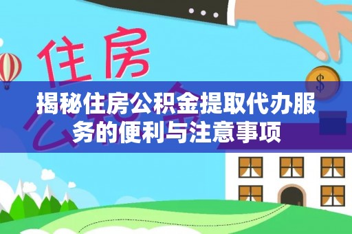 大姚揭秘住房公积金提取代办服务的便利与注意事项