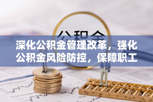 大姚深化公积金管理改革，强化公积金风险防控，保障职工权益