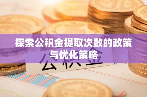 大姚探索公积金提取次数的政策与优化策略