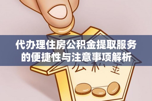 大姚代办理住房公积金提取服务的便捷性与注意事项解析