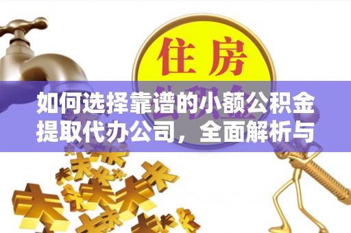大姚如何选择靠谱的小额公积金提取代办公司，全面解析与实用指南