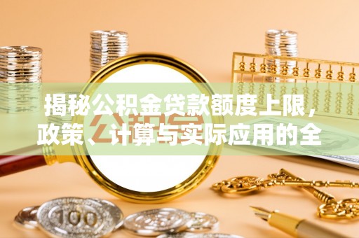 大姚揭秘公积金贷款额度上限，政策、计算与实际应用的全面解析