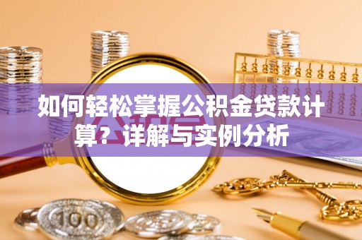 大姚如何轻松掌握公积金贷款计算？详解与实例分析