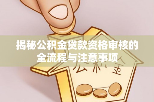 大姚揭秘公积金贷款资格审核的全流程与注意事项