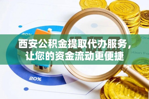 大姚西安公积金提取代办服务，让您的资金流动更便捷