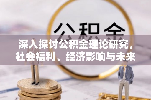 大姚深入探讨公积金理论研究，社会福利、经济影响与未来展望