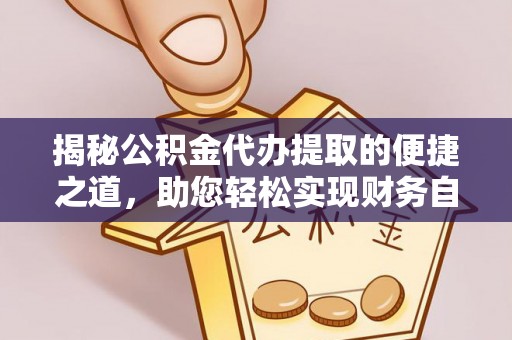 大姚揭秘公积金代办提取的便捷之道，助您轻松实现财务自由