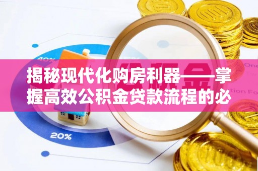 大姚揭秘现代化购房利器——掌握高效公积金贷款流程的必备指南