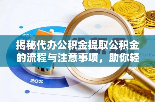 大姚揭秘代办公积金提取公积金的流程与注意事项，助你轻松拿回属于你的钱