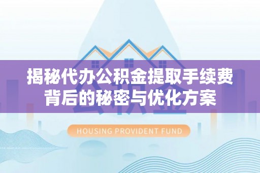 大姚揭秘代办公积金提取手续费背后的秘密与优化方案