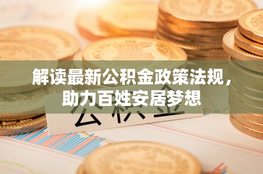 大姚解读最新公积金政策法规，助力百姓安居梦想