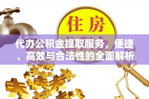 大姚代办公积金提取服务，便捷、高效与合法性的全面解析