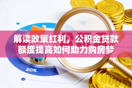大姚解读政策红利，公积金贷款额度提高如何助力购房梦