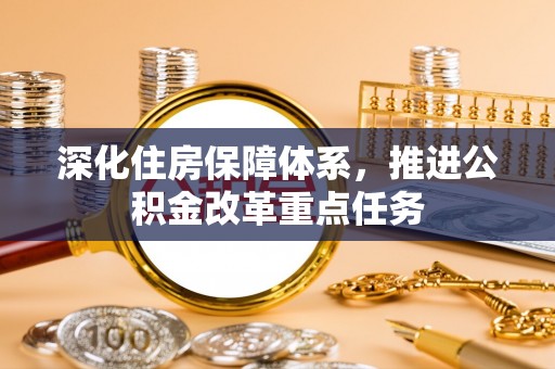 大姚深化住房保障体系，推进公积金改革重点任务