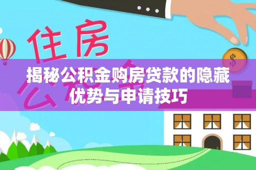 大姚揭秘公积金购房贷款的隐藏优势与申请技巧