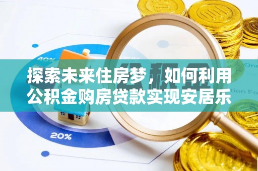 大姚探索未来住房梦，如何利用公积金购房贷款实现安居乐业