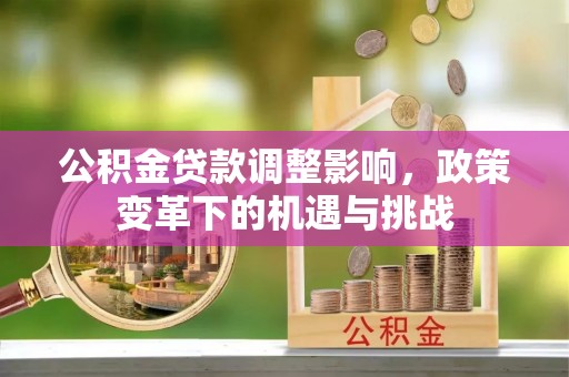 大姚公积金贷款调整影响，政策变革下的机遇与挑战